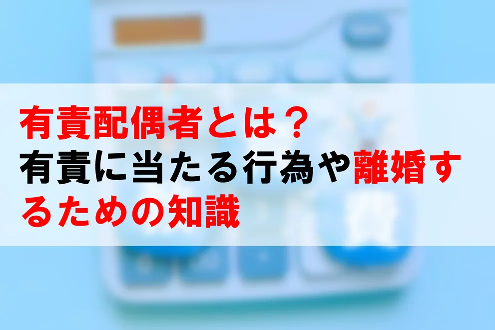 有責配偶者とは？ 有責に当たる行為や離婚するための知識